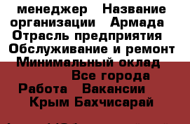 IT-менеджер › Название организации ­ Армада › Отрасль предприятия ­ Обслуживание и ремонт › Минимальный оклад ­ 30 000 - Все города Работа » Вакансии   . Крым,Бахчисарай